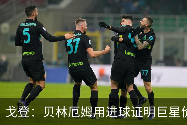戈登：贝林厄姆用进球证明巨星价值，迎战挪威是巨大挑战